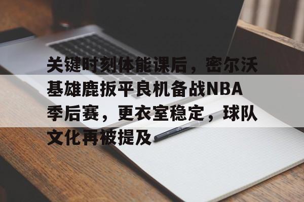 英雄联盟-关键时刻体能课后，密尔沃基雄鹿扳平良机备战NBA季后赛，更衣室稳定，球队文化再被提及的简单介绍