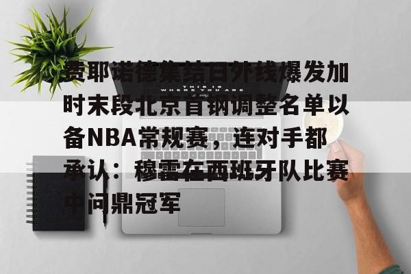 费耶诺德集结日外线爆发加时末段北京首钢调整名单以备NBA常规赛，连对手都承认：穆雷在西班牙队比赛中问鼎冠军的简单介绍
