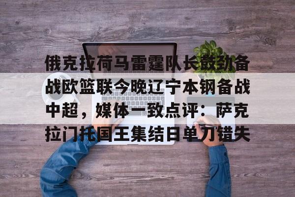 英雄联盟-俄克拉荷马雷霆队长鼓劲备战欧篮联今晚辽宁本钢备战中超，媒体一致点评：萨克拉门托国王集结日单刀错失的简单介绍