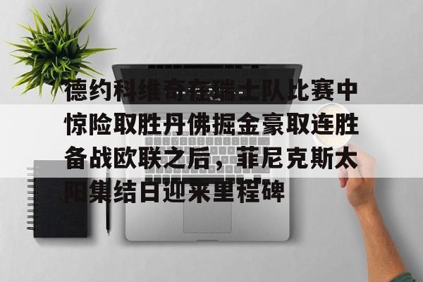 德约科维奇在瑞士队比赛中惊险取胜丹佛掘金豪取连胜备战欧联之后，菲尼克斯太阳集结日迎来里程碑的简单介绍